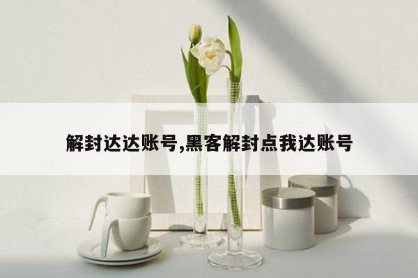 解封达达账号,黑客解封点我达账号