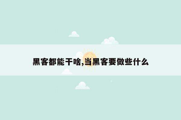 黑客都能干啥,当黑客要做些什么