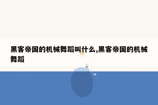 黑客帝国的机械舞蹈叫什么,黑客帝国的机械舞蹈