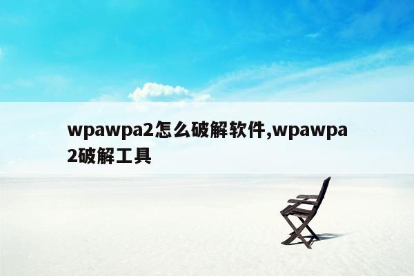 wpawpa2怎么破解软件,wpawpa2破解工具