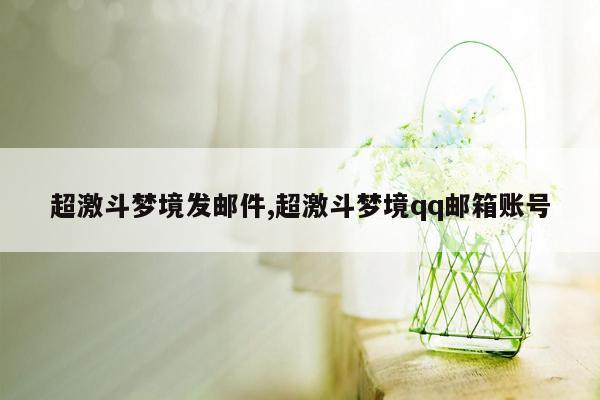 超激斗梦境发邮件,超激斗梦境qq邮箱账号