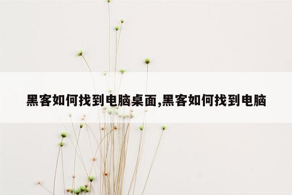 黑客如何找到电脑桌面,黑客如何找到电脑