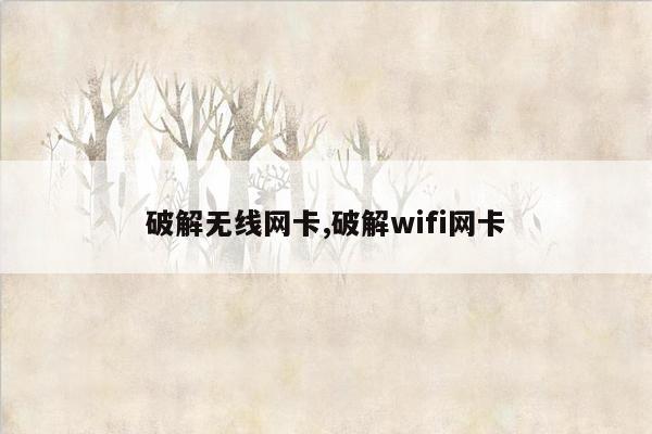 破解无线网卡,破解wifi网卡