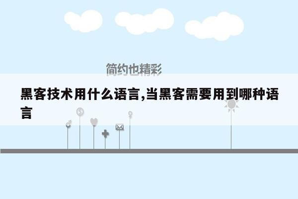 黑客技术用什么语言,当黑客需要用到哪种语言