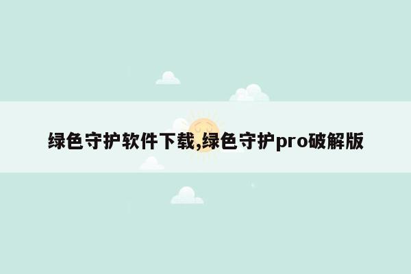 绿色守护软件下载,绿色守护pro破解版