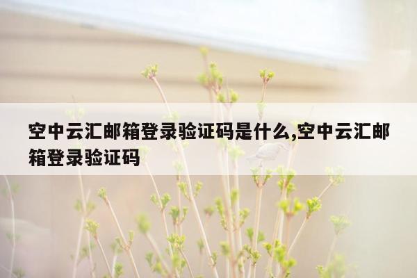 空中云汇邮箱登录验证码是什么,空中云汇邮箱登录验证码