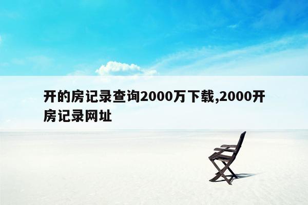 开的房记录查询2000万下载,2000开房记录网址