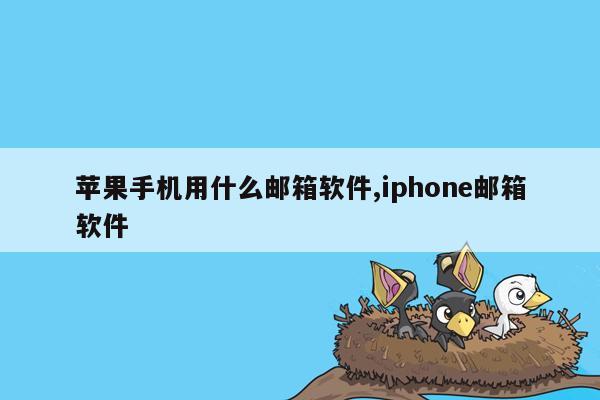 苹果手机用什么邮箱软件,iphone邮箱软件