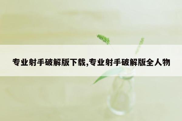 专业射手破解版下载,专业射手破解版全人物