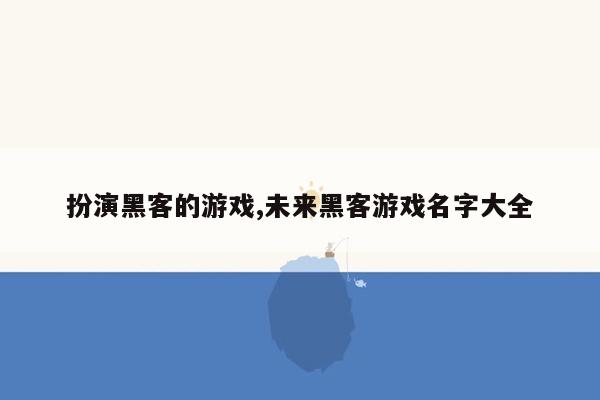 扮演黑客的游戏,未来黑客游戏名字大全