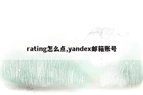 rating怎么点,yandex邮箱账号