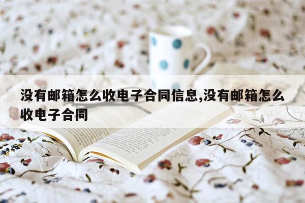 没有邮箱怎么收电子合同信息,没有邮箱怎么收电子合同