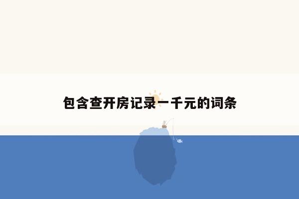 包含查开房记录一千元的词条