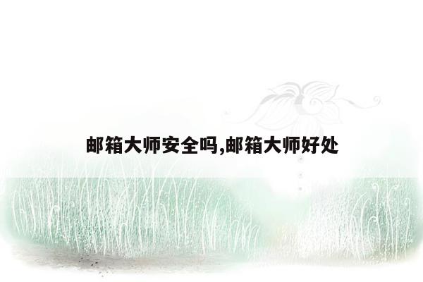 邮箱大师安全吗,邮箱大师好处