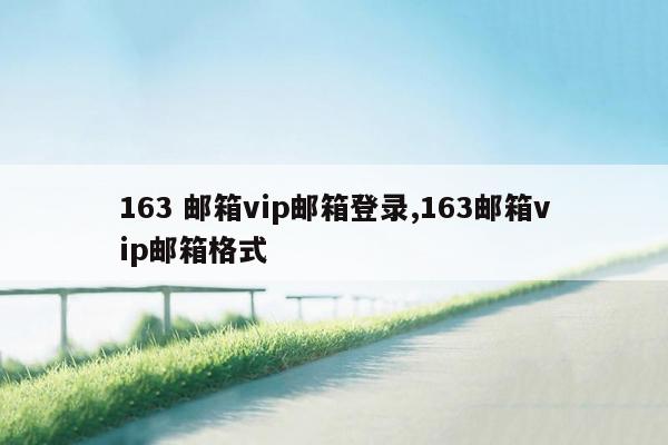 163 邮箱vip邮箱登录,163邮箱vip邮箱格式