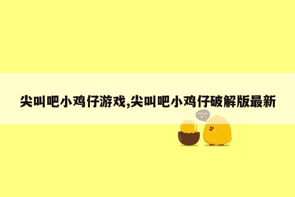 尖叫吧小鸡仔游戏,尖叫吧小鸡仔破解版最新