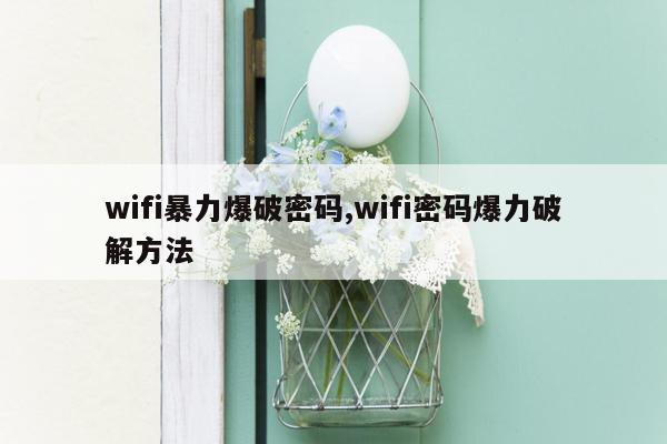 wifi暴力爆破密码,wifi密码爆力破解方法