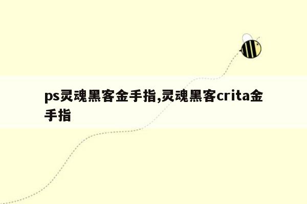 ps灵魂黑客金手指,灵魂黑客crita金手指