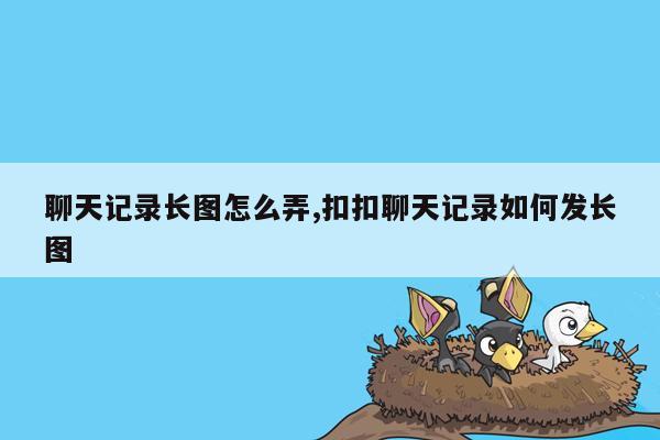 聊天记录长图怎么弄,扣扣聊天记录如何发长图