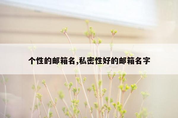 个性的邮箱名,私密性好的邮箱名字