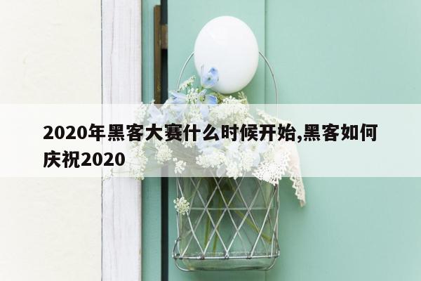 2020年黑客大赛什么时候开始,黑客如何庆祝2020