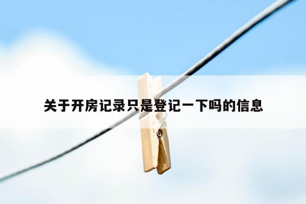 关于开房记录只是登记一下吗的信息