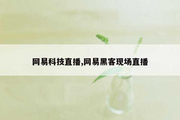 网易科技直播,网易黑客现场直播