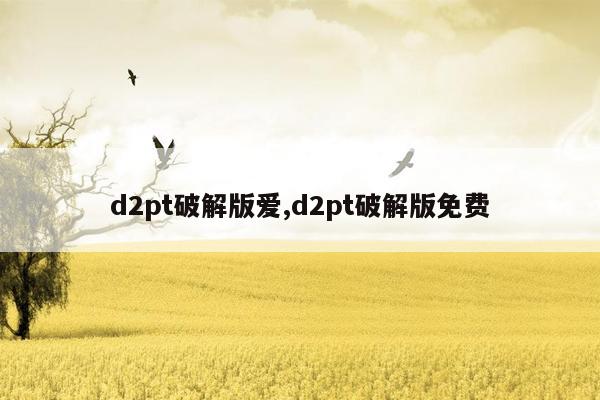 d2pt破解版爱,d2pt破解版免费