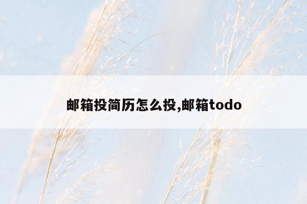 邮箱投简历怎么投,邮箱todo