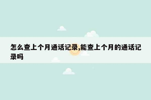 怎么查上个月通话记录,能查上个月的通话记录吗