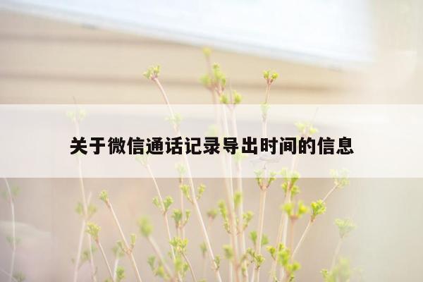 关于微信通话记录导出时间的信息