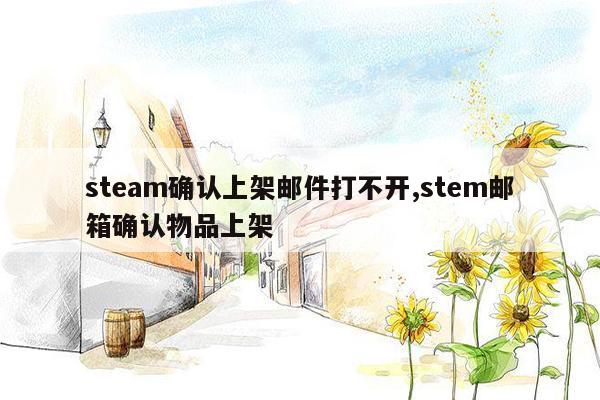 steam确认上架邮件打不开,stem邮箱确认物品上架