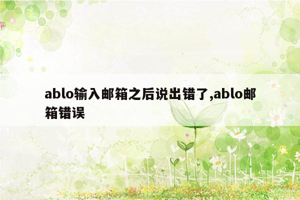 ablo输入邮箱之后说出错了,ablo邮箱错误