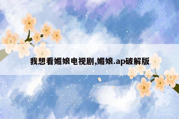 我想看媚娘电视剧,媚娘.ap破解版