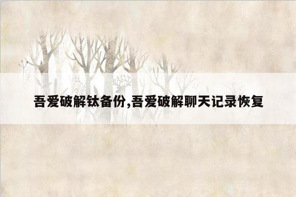 吾爱破解钛备份,吾爱破解聊天记录恢复