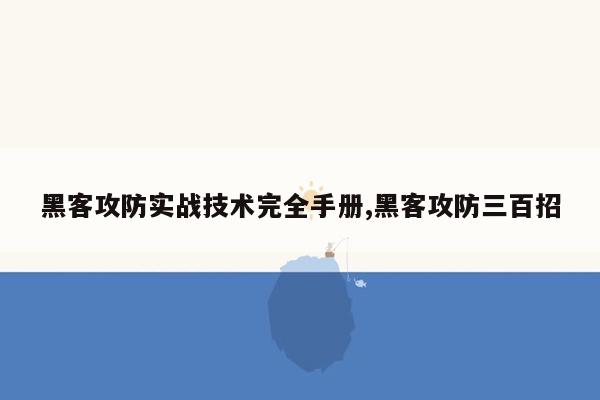 黑客攻防实战技术完全手册,黑客攻防三百招