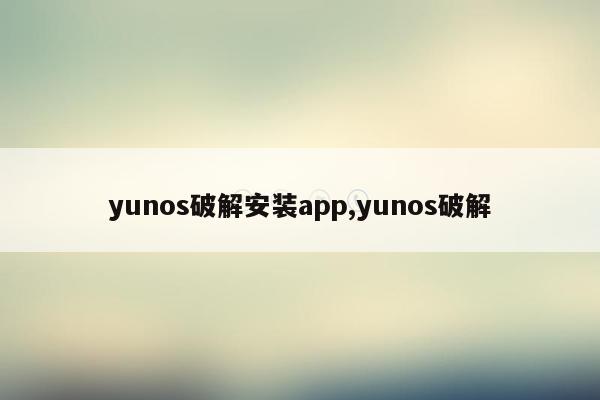 yunos破解安装app,yunos破解