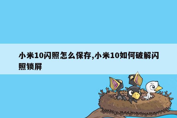 小米10闪照怎么保存,小米10如何破解闪照锁屏