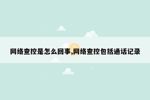 网络查控是怎么回事,网络查控包括通话记录