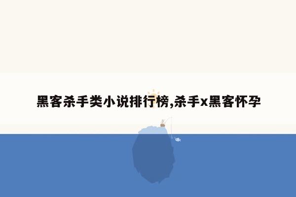 黑客杀手类小说排行榜,杀手x黑客怀孕