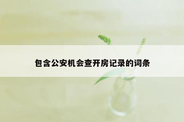 包含公安机会查开房记录的词条