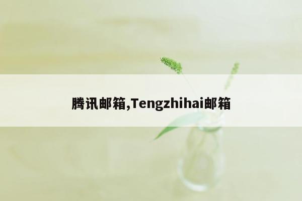 腾讯邮箱,Tengzhihai邮箱