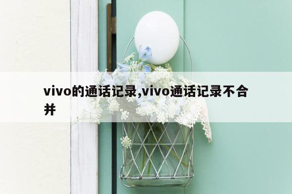 vivo的通话记录,vivo通话记录不合并