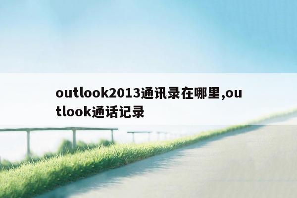outlook2013通讯录在哪里,outlook通话记录