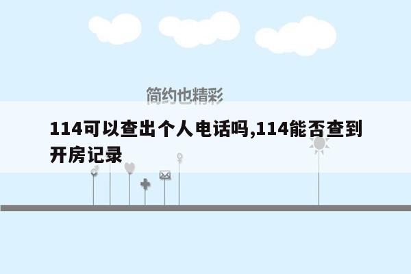 114可以查出个人电话吗,114能否查到开房记录