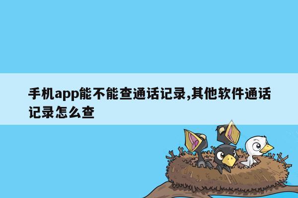 手机app能不能查通话记录,其他软件通话记录怎么查