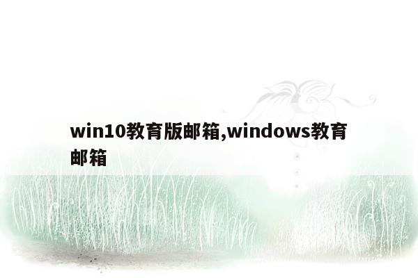 win10教育版邮箱,windows教育邮箱