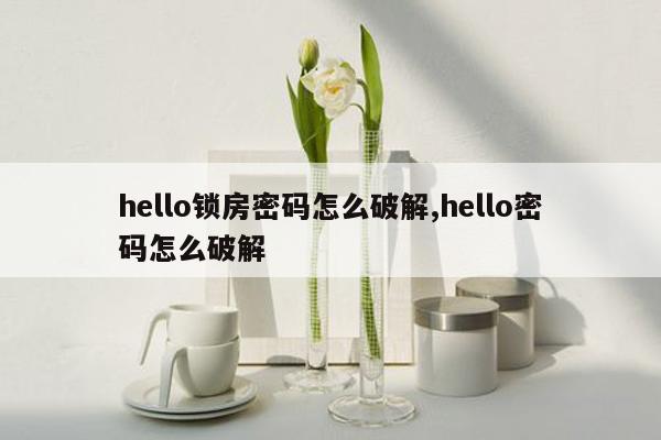 hello锁房密码怎么破解,hello密码怎么破解