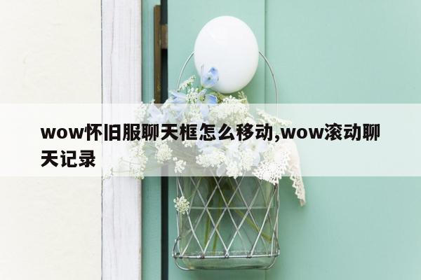 wow怀旧服聊天框怎么移动,wow滚动聊天记录