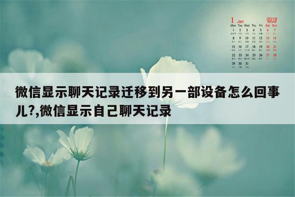 微信显示聊天记录迁移到另一部设备怎么回事儿?,微信显示自己聊天记录